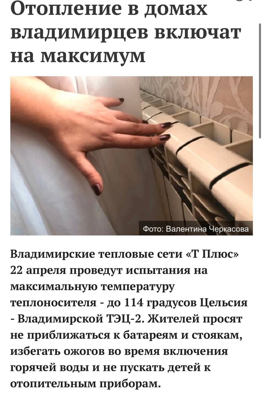 В домах владимирцев станет еще жарче. ‼ До 114 градусов Цельсия «разогреют» на Владимирской ТЭЦ-2 завтра, 22 апреля. Это обязательные работы для проверки отопительной системы, отметили в «ТПлюс». При этом за повышенный расход тепловой энергии счета жителям не выставят. Задача горожан - быть внимательными и не подпускать детей к стоякам и батареям. В течение 5-6 часов в системах отопления домов будет циркулировать вода повышенной температуры. Также в компании не рекомендуют находиться рядом с теплотрассами, оставлять около них автомобили. Телефоны круглосуточной тепловой справочной службы ТСС : 77-34-26; ЕДДС г. Владимира: 53-11-48, 53-39-72.