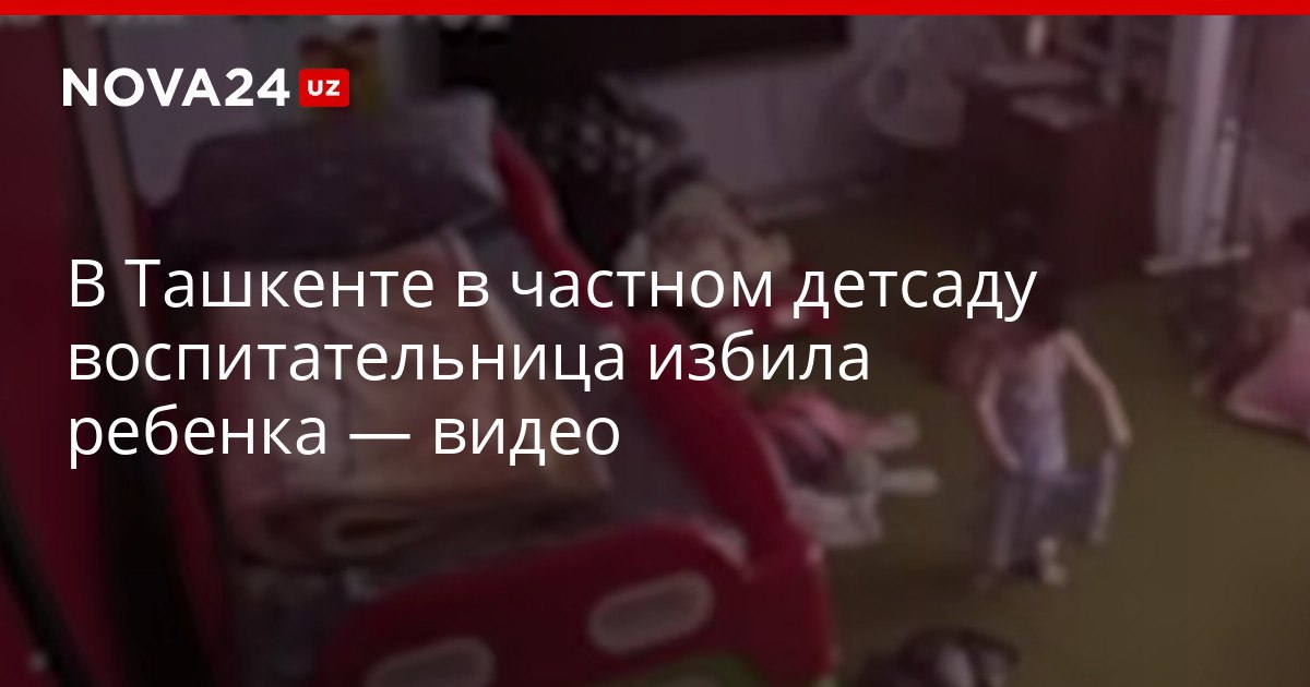 В Ташкенте в частном детсаду воспитательница избила ребенка видео Женщину уволили в УВД и УДШО взяли дело под контроль nova24 uz 319907 NOVA24 LIVE