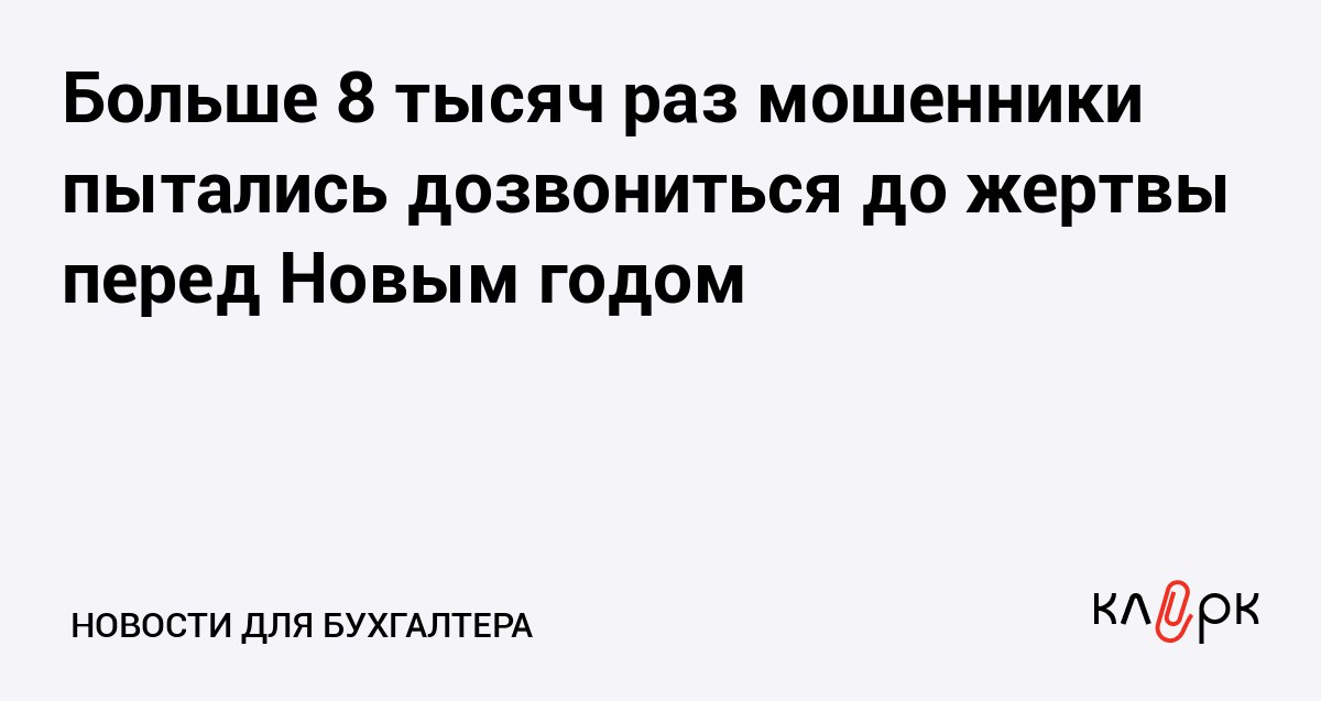 Больше 8 тысяч раз мошенники пытались дозвониться до жертвы перед Новым годом Клерк Ру Практическая помощь бухгалтеру RSS В среднем абонент получала в день около 368 звонков от мошенников а под Новый год их стало еще больше