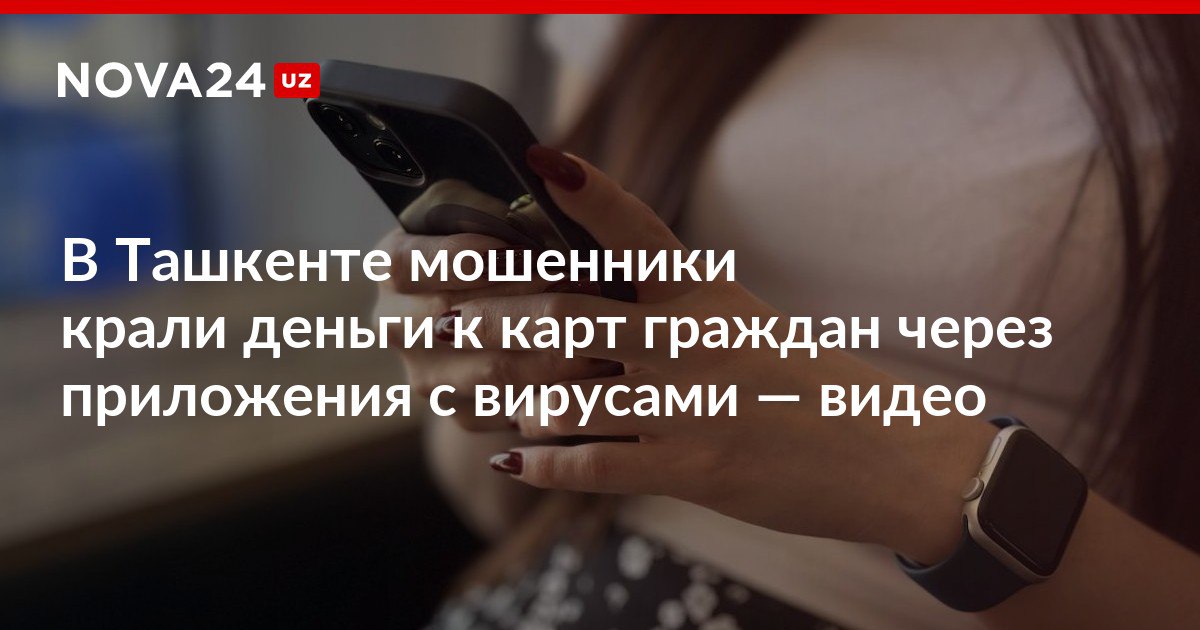 В Ташкенте мошенники крали деньги к карт граждан через приложения с вирусами видео Злоумышленникам удалось присвоить миллиарды сумов nova24 uz 300147 NOVA24 LIVE