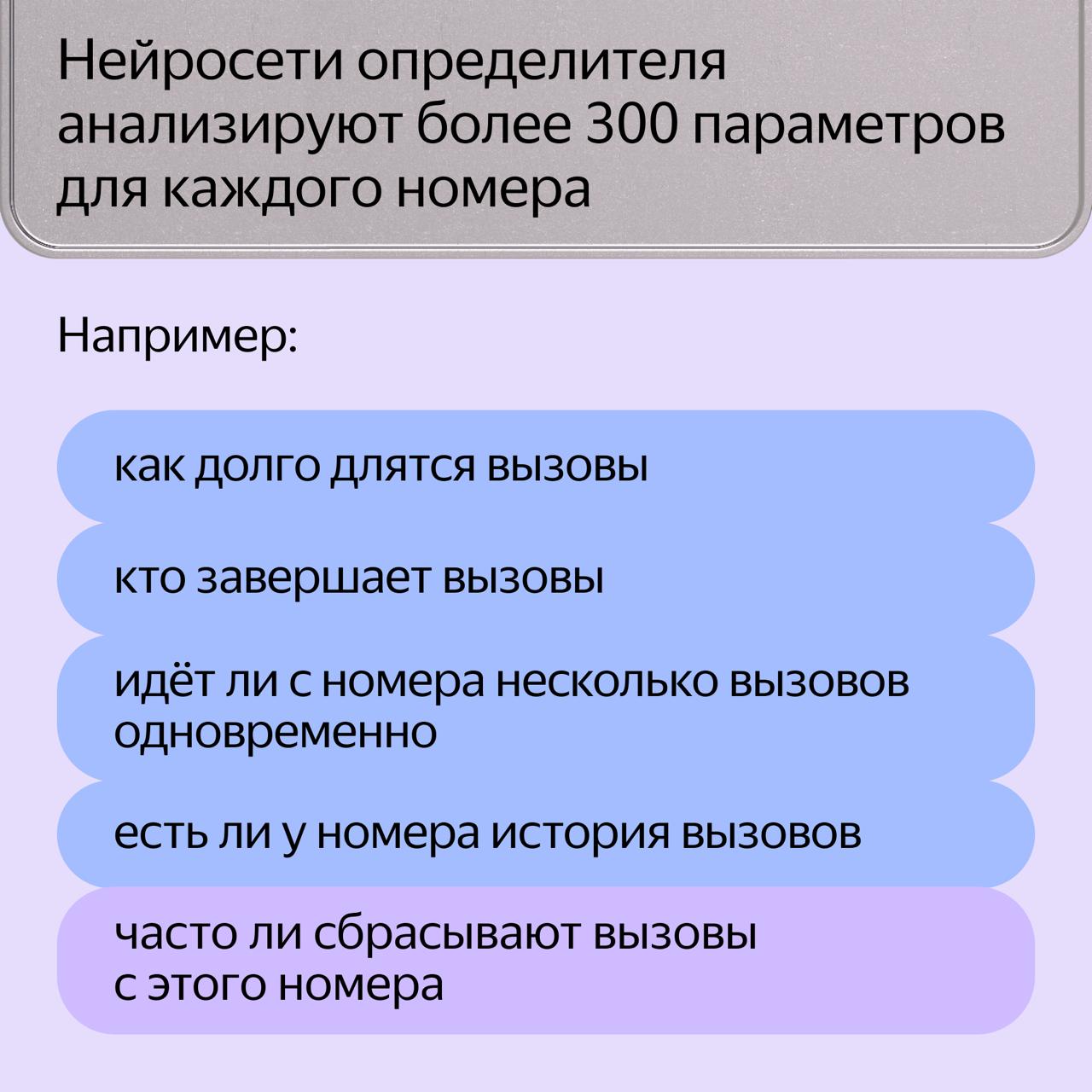 Определитель номера Яндекса на 40% эффективнее распознаёт звонки с помощью нейросетей. Система оперативно — за 1,5 минуты — определяет категорию номера. Например, выявляет массовые обзвоны, добавляет эту информацию в базу данных. После этого каждый звонок с подозрительного номера сопровождается предупреждением «Возможно, злоумышленники». ↗ Определитель защищает от нежелательных звонков: от мошенников, со спамом и навязчивой рекламой, показывает, кто звонит через мессенджеры. Сервис бесплатный — работает в приложении Яндекс с Алисой и Яндекс Браузере на iOS и Android. Чтобы воспользоваться, скажите: «Алиса, включи определитель номера». Подписывайтесь