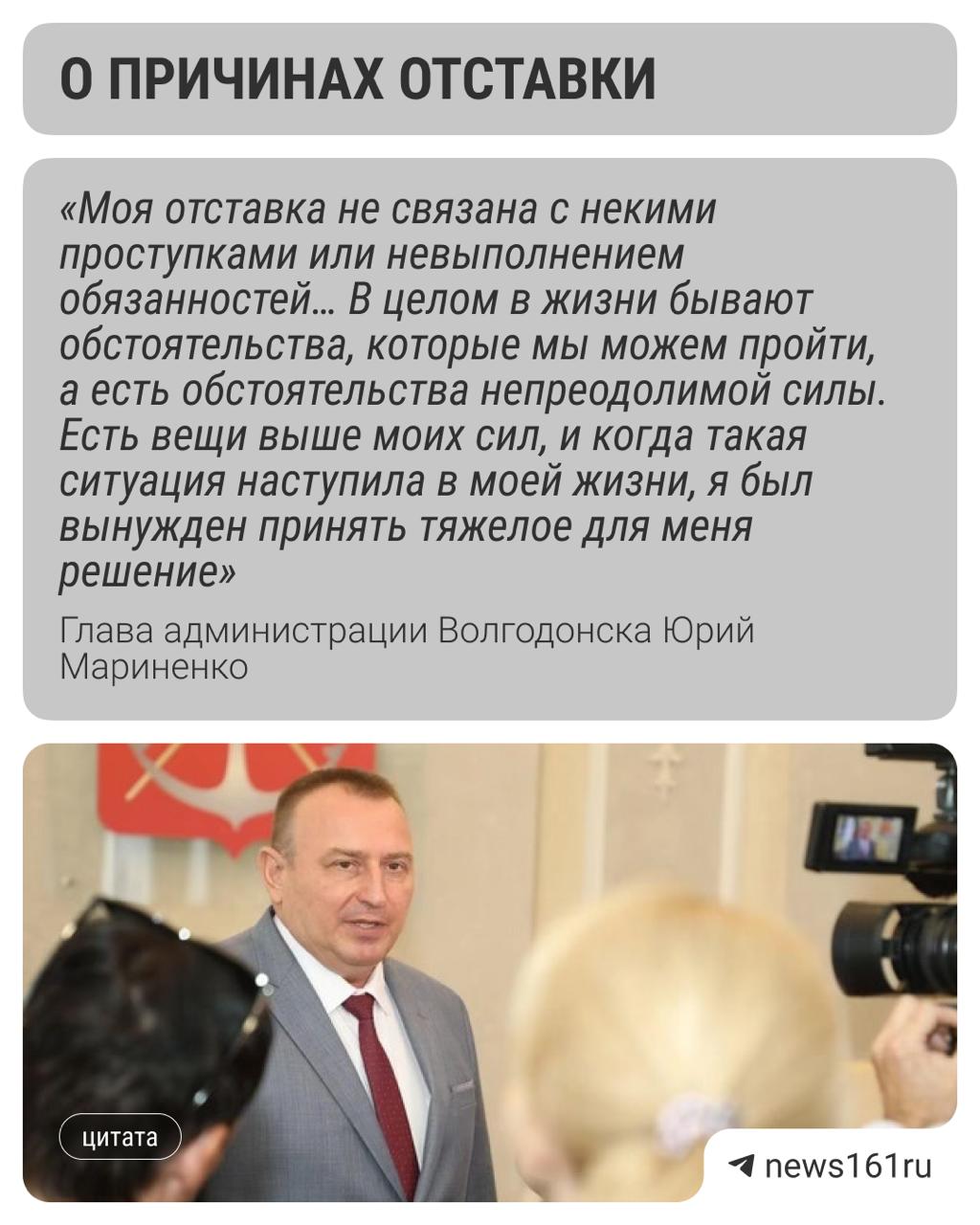 Глава администрации Волгодонска Юрий Мариненко подал в отставку. На должности он пробыл чуть больше года, последний рабочий день будет 13 июля. Затем Мариненко переедет в Ростов, так как ему ему предложили должность в правительстве Ростовской области. Председатель комиссии гордумы по местному самоуправления Алексей Брежнев заявил, что все депутаты удивлены отставкой Мариненко. Решение для нас для всех неожиданное. Я понимаю, что это право со стороны Юрия Ивановича принимать такое решение. Но мы были немного растеряны, что вы приняли такое решение, и мы должны его поддержать, — заявил Брежнев. Напиши нам
