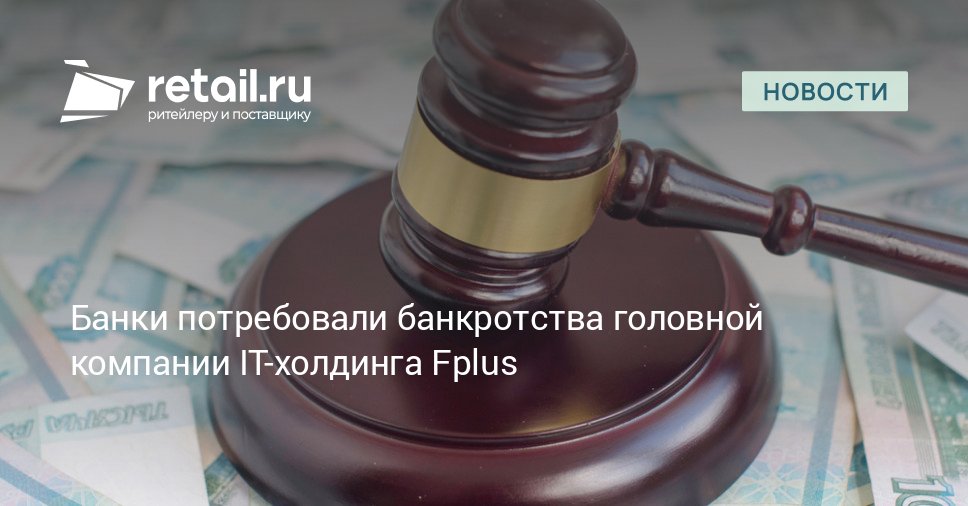 Банк Санкт Петербург и ББР банк обратились в Московский арбитражный суд с заявлениями о признании банкротом ООО Ф плюс оборудование и разработки основного юридического лица одного из крупнейших в России IT холдингов Fplus retailНовости