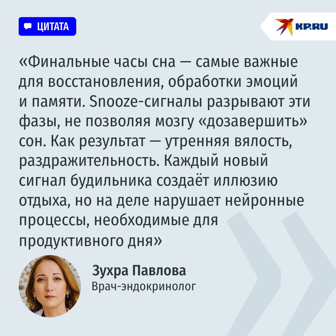Откладывание будильника "на 5 минуточек" наносит удар по мозгу Учёные из США и Швеции выяснили, что такие прерывистые пробуждения могут нарушать ключевые фазы сна, негативно влиять на когнитивные функции и даже менять сердечный ритм. Для этого исследователи проанализировали данные 21 тыс. пользователей приложения для контроля за сном, а также провели лабораторный эксперимент с участием 21 взрослого. Вот, конкретные результаты: 57% всех ночей включали хотя бы один повтор будильника; 45% участников регулярно откладывали подъём; В итоге такие участники имели менее стабильный график сна и более короткий сон; В лабораторных условиях участники с привычкой откладывать будильник показали более высокую частоту сердцебиения и другую фазовую структуру сна утром. Особенно снижалось качество REM-сна. Это фаза "быстрого движения глаз", во время которой мы видим яркие сновидения и активно восстанавливаем мозг. Тем, кто привык переставлять будильник "еще на 5 минуточек", врач-эндокринолог Зухра Павлова посоветовала засыпать не позднее 23.00 и спать около 7–8 часов в сутки. А вы часто откладываете будильники? Подписаться