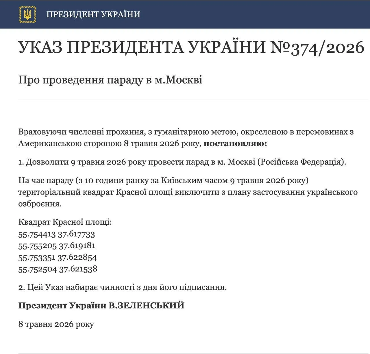 Зеленский подписал указ о гарантиях безопасности для парада Победы в Москве на время перемирия Президент Украины Владимир Зеленский подписал указ который временно выводит Красную площадь из зоны возможных ударов украинской армии на время проведения парада Победы 9 мая в Москве Документ опубликован на сайте украинского президента В тексте указа говорится что решение принято учитывая многочисленные просьбы с гуманитарной целью обсуждавшиеся во время переговоров с американской стороной 8 мая Разрешить 9 мая 2026 года провести парад в г Москве Российская Федерация говорится в документе Согласно указу украинские военные не смогут наносить удары по району Красной площади с 10 00 9 мая по киевскому времени и до завершения парада Указ вступил в силу сразу после подписания