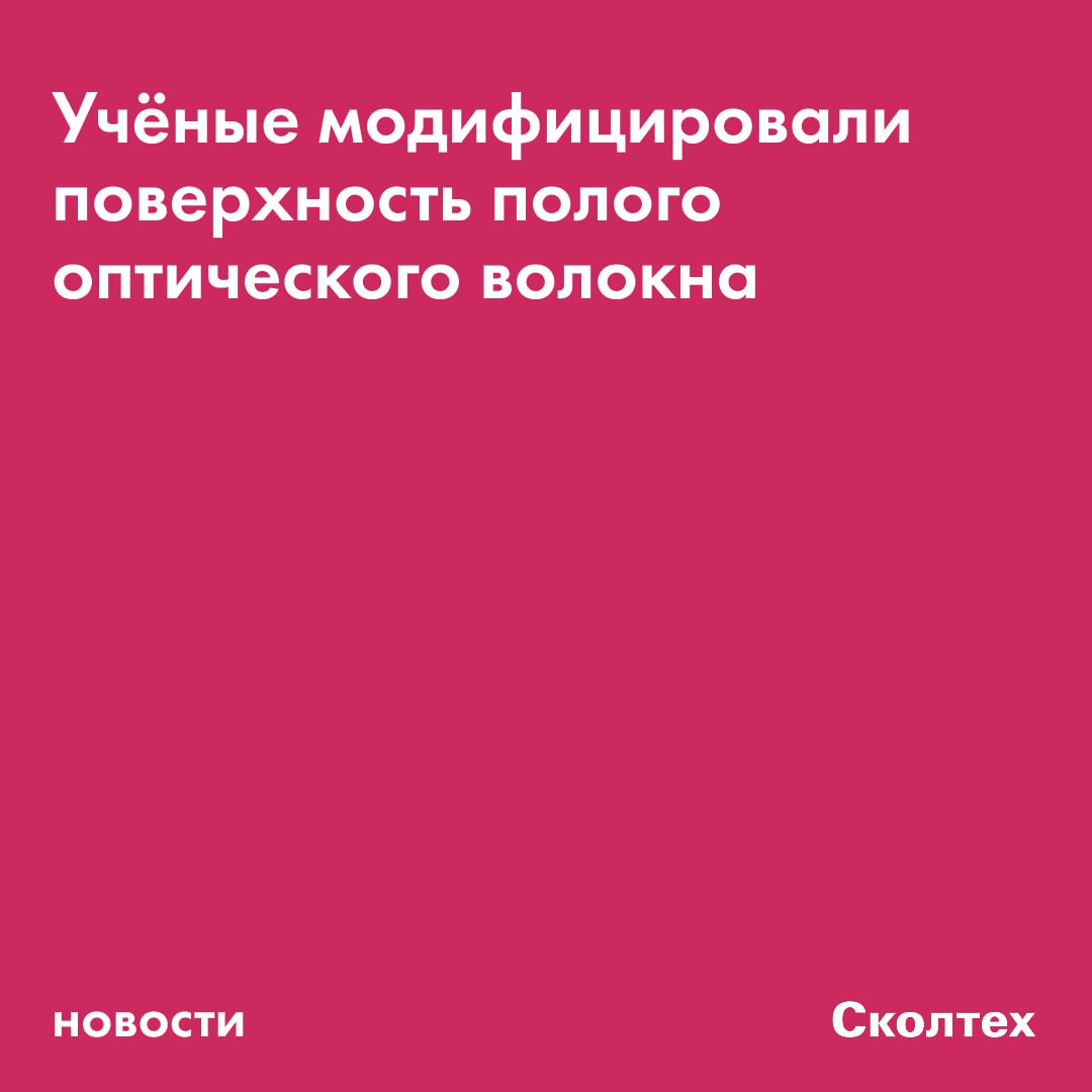 Учёные из Сколтеха модифицировали поверхность полого оптического волокна. Теперь оно может функционировать как крошечный фонарь на медицинском зонде для исследования кровеносных сосудов и других полостей в организме изнутри. Исследование опубликовано в журнале Annalen der Physik. Обычно структуры, подобные представленному в работе микрофонарю, подвержены значительным потерям интенсивности света. Именно это слабое место удалось устранить учёным из Сколтеха и их коллегам. В основе источника света — кусок полого оптического волокна длиной несколько сантиметров и диаметром 0,5 мм снаружи и 0,25 мм внутри. «Нам удалось установить, что наночастицы многослойного покрытия можно уплотнить посредством термической обработки, которая удаляет влагу из слоёв полимера, уменьшает шероховатость нанокомпозитного покрытия и, как следствие, снижает оптические потери. Примечательно, что необходимый нагрев достигается попутно при формировании зеркал из диоксида титана и оксида кремния на поверхности полимерных мембран, которые наносятся на оба торца отрезка оптического волокна для создания оптического резонатора», — рассказал руководитель Лаборатории биофотоники Центра фотоники и фотонных технологий Сколтеха Дмитрий Горин. Получившаяся оптическая система перспективна для создания лазеров с оптической накачкой, работающих в довольно широком диапазоне длин волн, от 0,3 до 6 микрометров. В зависимости от конкретного случая медицинский зонд, оснащённый предложенным источником света, мог бы использоваться для исследования поверхностей, визуализации биологических тканей, удаления патологических образований с помощью так называемой фотодинамической терапии и др.