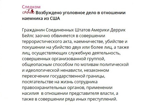 Уголовное дело возбуждено против американского наёмника  Деррика Бейлса заочно обвинили в совершении теракта, убийстве, незаконном пересечении госграницы и других преступлениях, сообщает пресс-служба СК РФ.  В конце августа боевик, другие наёмники и военнослужащие ВСУ вторглись на территорию Курской области.  «Преследуя цель устрашения населения, причинения значительного имущественного ущерба и дестабилизации деятельности органов власти, они совершали преступные действия, направленные на убийство и покушение на убийство гражданского населения», – говорится в заявлении ведомства.   Американец принимает активное участие в боевых действиях в составе ЧВК Forward Observations Group  FOG , уточнили в СК.  Подписывайтесь на «Абзац»