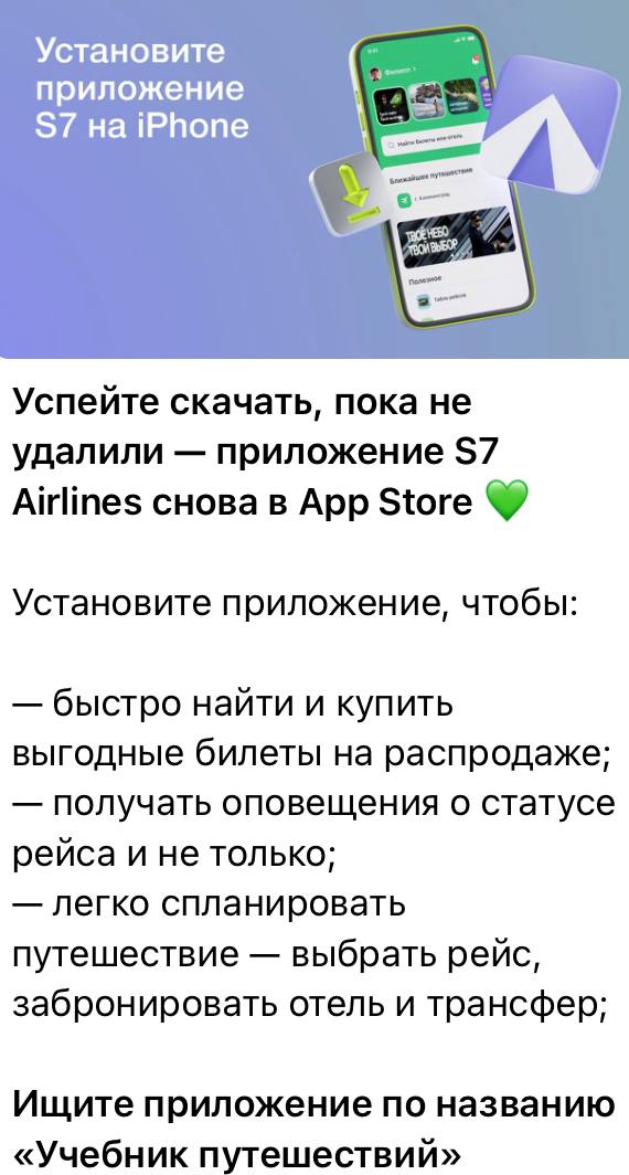 Авиакомпаниям приходится шифроваться чтобы пассажиры могли скачать их приложение S7 вернула приложение для iOS Его снова можно скачать в App Store оно появилось под кодовым названием Учебник путешествий И Сибирь предупреждает что его лучше успеть установить пока не удалили Проверили пока скачивается Мобильные приложения российских перевозчиков начали исчезать из App Store в 2022 году С тех пор компаниям приходится прикладывать большие усилия чтобы клиентам был доступен такой формат К примеру Utair возвращала приложение под названием Уютное небо но сейчас его нет в App Store Аэрофлот запустил web приложение PWA по сути это ссылка на сайт которую можно установить иконкой на экран iPhone Без традиционного приложения оставалась и S7 Но компания предложила устанавливать web версию в качестве альтернативы Не так давно у нее появилось мини приложение для покупки билетов в Телеграм Теперь вернулось и полноценное приложение но под неочевидным именем чтобы сразу не заблокировали Но найдут его только те кто читает новости S7 Пристегните ремни