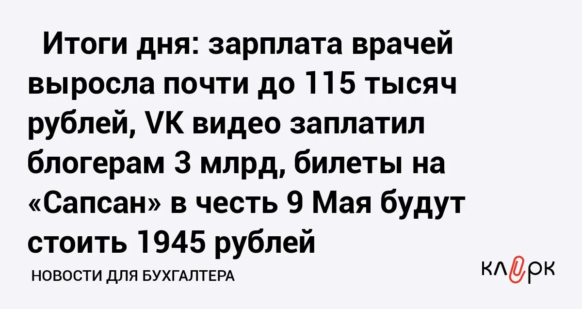 Итоги дня зарплата врачей выросла почти до 115 тысяч рублей VK видео заплатил блогерам 3 млрд билеты на Сапсан в честь 9 Мая будут стоить 1945 рублей Клерк Ру Практическая помощь бухгалтеру RSS Подготовили обзор главных событий дня 24 апреля 2026 года Все самое интересное что писали и обсуждали в сети в одной подборке