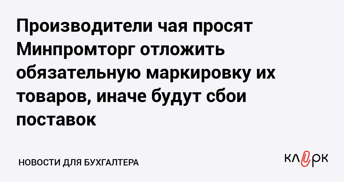 Производители чая просят Минпромторг отложить обязательную маркировку их товаров иначе будут сбои поставок Клерк Ру Практическая помощь бухгалтеру RSS Производители потратят на внедрение маркировки от 100 млн до 1 млрд рублей Росчайкофе предлагает перенести поэтапный переход на пять месяцев а также не маркировать чай и кофе в мелкопорционной упаковке