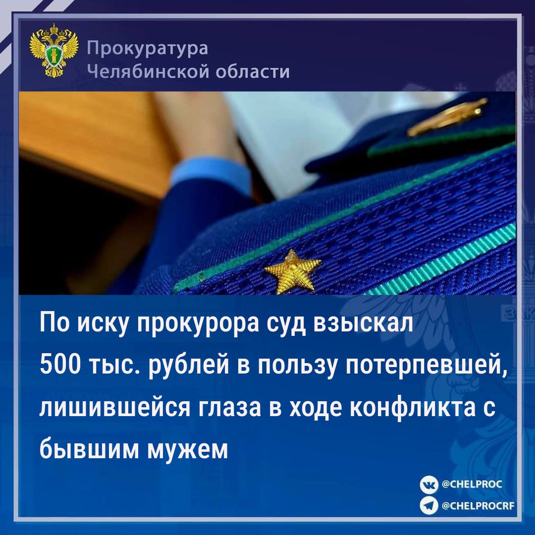 Прокуратура Ленинского района г. Челябинска провела проверку по обращению местной жительницы о судебной защите и взыскании компенсации морального вреда.                                                                                                                                                                                                                                                  Установлено, что бывшим супругом в ходе конфликта женщине причинен тяжкий вред здоровью в виде травмы глаза, после хирургического вмешательства она лишилась левого глаза.                                                                                                                                                                                                                                               Приговором Ленинского районного суда г. Челябинска от 22.05.2023 67-летний бывший муж осужден по ч.1 ст. 111 УК РФ к наказанию в виде 2 лет лишения свободы с отбыванием в исправительной колонии общего режима.                                                                                                                                                                                                                                               Прокурор района в интересах пострадавшей обратился в суд с иском о взыскании компенсации причиненного морального вреда.                                                                                                                                                                                                                                                    Решением Ленинского районного суда г. Челябинска удовлетворены исковые требования прокурора о  компенсации морального вреда на сумму 500 тыс. рублей.                                                                                                                                                                                                                                                                                                            Исполнение судебного решения поставлено прокурором на контроль.