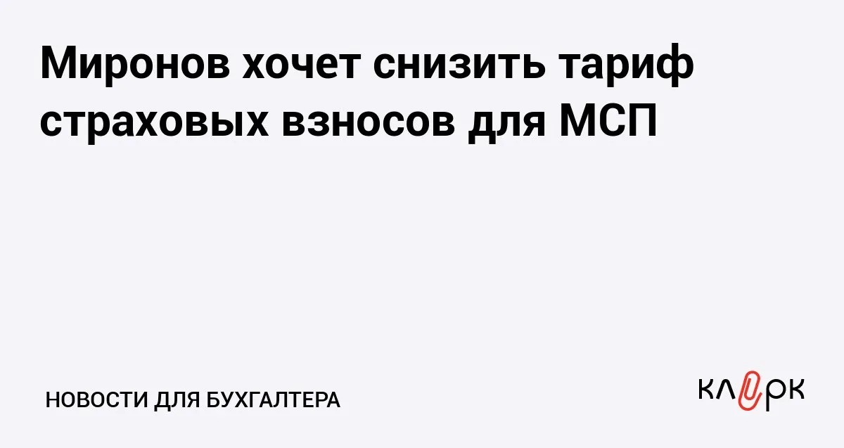 Миронов хочет снизить тариф страховых взносов для МСП Клерк Ру Практическая помощь бухгалтеру RSS Для представителей малого и среднего бизнеса предложили снизить льготные тарифы страховых взносов с 15 до 10