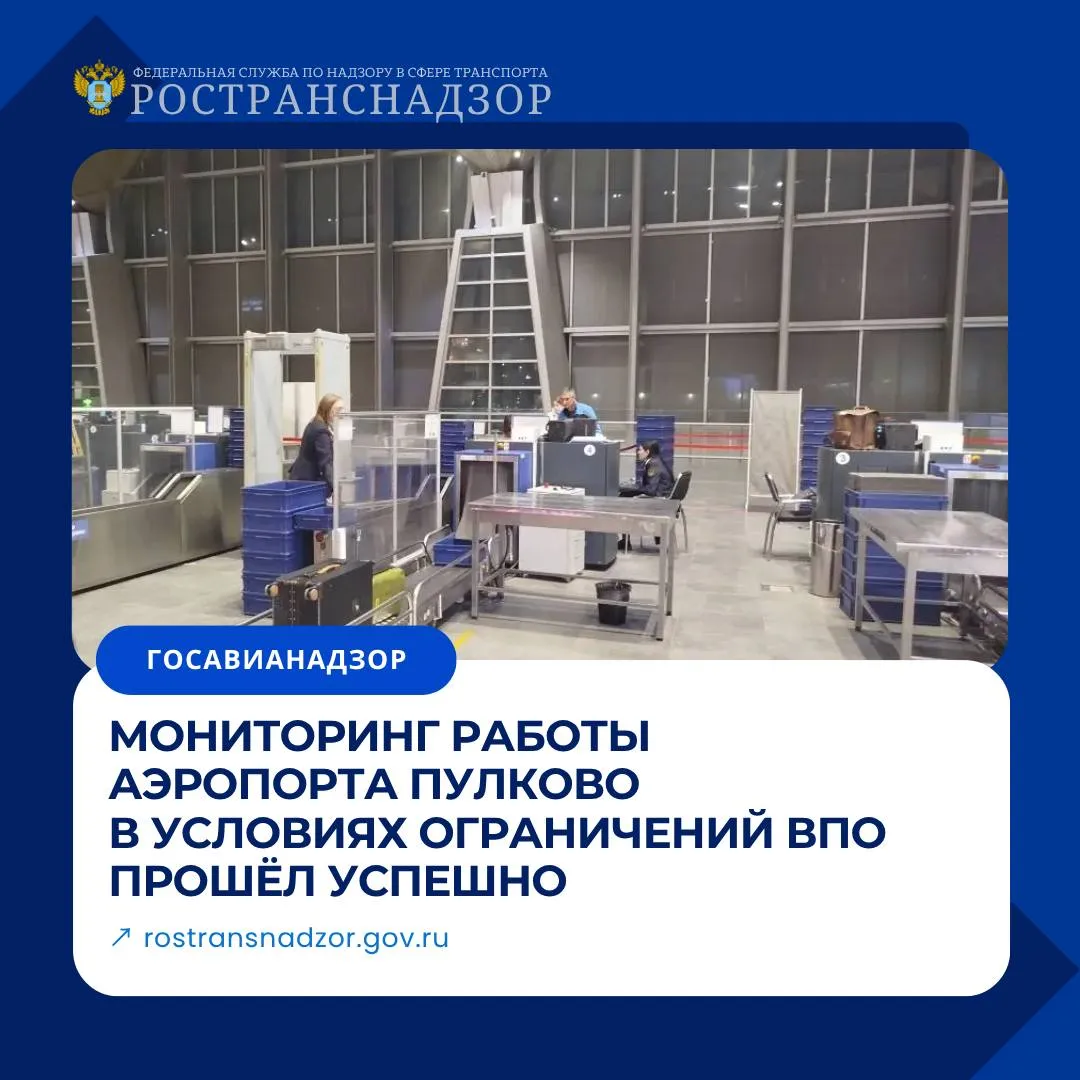 Мониторинг работы аэропорта Пулково в условиях ограничений ВПО прошёл успешно В период действия временных ограничений на использование воздушного пространства начальник МТУ Ространснадзора по СЗФО Анатолий Каманицин лично выехал в аэропорт Пулково для контроля текущей работы авиагавани Совместно с сотрудниками отделов государственного авиационного надзора и надзора за обеспечением авиационной безопасности МТУ был проведён мониторинг ключевых процессов   организации досмотровых мероприятий   работы технических служб   системы информирования пассажиров   соблюдения требований авиационной безопасности По итогам мониторинга установлено 1  В условиях действующих на тот момент ограничений ВПО сбоев в работе аэропорта не зафиксировано 2  Досмотровые мероприятия выполнялись в полном объёме и в соответствии с нормативными требованиями 3  Информирование пассажиров было организовано должным образом актуальная информация размещалась на информационных табло транслировалась по системе оповещения обновлялась на официальном сайте и в мобильных приложениях 4  Персонал действовал слаженно соблюдал регламенты и инструкции в сложной оперативной обстановке На текущий момент ограничения на использование воздушного пространства в районе аэропорта Пулково и Калининграда сняты Аэропорт работает в штатном режиме Ространснадзор отмечает слаженную работу администрации и персонала аэропорта Пулково по обеспечению бесперебойности и безопасности авиаперевозок в период действия временных ограничений