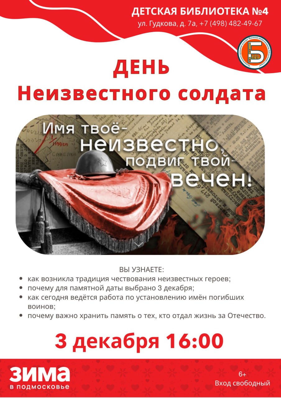 В библиотеке 4 состоится памятное мероприятие приуроченное ко Дню Неизвестного Солдата Эта дата отмечаемая в России 3 декабря была установлена в память о торжественном захоронении праха Неизвестного солдата у стен Московского Кремля в Александровском саду в 1966 году Церемония переноса останков с места ожесточенных боев на 41 м километре Ленинградского шоссе прошла в дни празднования 25 летия разгрома немецко фашистских войск под Москвой и стала символом великой народной скорби и благодарности всем кто отдал жизнь за Родину В рамках патриотического часа гостям расскажут об истории возникновения мемориала и самой памятной даты Посетители узнают о многолетней традиции чествования неизвестных героев о масштабной работе поисковых отрядов которые по сей день возвращают имена павшим защитникам Отечества и о том почему для нынешних и будущих поколений так важно хранить память о подвиге Неизвестного Солдата Строки Вспомним всех поименно горем вспомним своим Это нужно не мёртвым Это надо живым как никогда точно отражают суть предстоящей встречи Мероприятие пройдет 3 декабря начало в 16 00 Адрес библиотеки улица Гудкова дом 7а Вход свободный Рекомендованный возраст посетителей 6 лет и старше