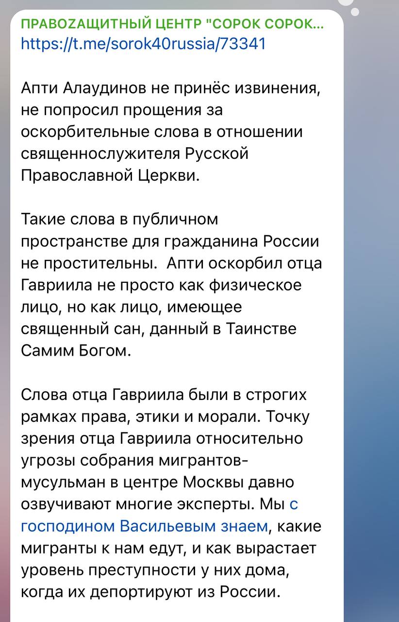 Правое движение «Сорок Сороков» и Z-блогеры требуют призвать Апти Алаудинова к уголовной ответственности за оскорбление православного священника. Ранее Апти Алаудинов назвал схиигумена Гавриила «дебилом, который надел рясу» из-за слов, что мусульмане способны «вырезать москвичей по приказу муллы». Схиигумена отстранили. После отстранения схиигумена Гавриила активисты движения «Сорок Сороков» обратились к своим подписчикам с предложением направить в СК и Министерство обороны обращение, требующее привлечь Алаудинова к ответственности по статье 148 и статье 282 УК РФ. По словам активистов, Алаудинов так и не попросил прощения «за оскорбительные слова в отношении священнослужителя Русской Православной Церкви». Они утверждают, что отец Гавриил высказался «в рамках рамках права, этики и морали» и «точку зрения отца Гавриила относительно угрозы собрания мигрантов-мусульман в центре Москвы давно озвучивают многие эксперты». «Считаем, что фактически слова Апти Алаутдинова разжигают ненависть и вражду в нашей стране и оскорбляют священный сан, в отношении которого верующие осуществляют особое религиозное почитание. Считаем, что такой человек не должен занимать должность уровня заместителя начальника Главного военно-политического управления Вооружённых сил Российской Федерации», написали «Сорок Сороков» в своем тг-канале. Также они попросили вернуть отца Гавриила к служению. К инициативе присоединился правый блогер Владислав Поздняков, по его словам, «Апти часто бравируют тем, что он всех объединяет. Но на самом деле, он делает пока что ровно наоборот». Он обратился в СК и Минестерство обороны.