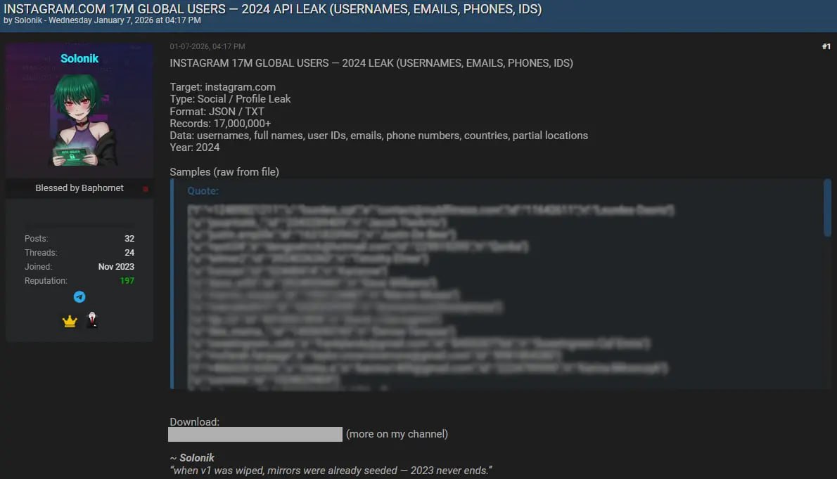 В сеть слили данные свыше 17 миллионов пользователей Instagram Специалисты по кибербезопасности из Malwarebytes сообщили о сливе данных 17 5 миллиона пользователей Instagram со всего мира Их нашли на одном из форумов даркнета в процессе мониторинга утечек Записи содержат Ники Имена Электронная почта Номера телефонов Частичные физические адреса Другие контактные данные Набор данных в форматах JSON и TXT опубликовал пользователь под ником Solonik 7 января 2026 года Согласно сообщению доступ к архиву он готов предоставить бесплатно Согласно описанию данные взяты из утечки API Instagram произошедшей в 2024 году и предположительно будут использоваться для фишинга и попыток похищения учетных данных путем сброса пароля аккаунта Специалисты предупреждают пользователи чьи данные были раскрыты могут получать электронные письма или сообщения с просьбой сбросить пароль или подтвердить свою личность Чтобы защитить свой профиль рекомендуется изменить пароль и включить двухфакторную аутентификацию Компания Meta владеющая Instagram пока не подтвердила утечку данных Instagram принадлежит компании Meta деятельность которой признана в РФ экстремистской и запрещена iguides