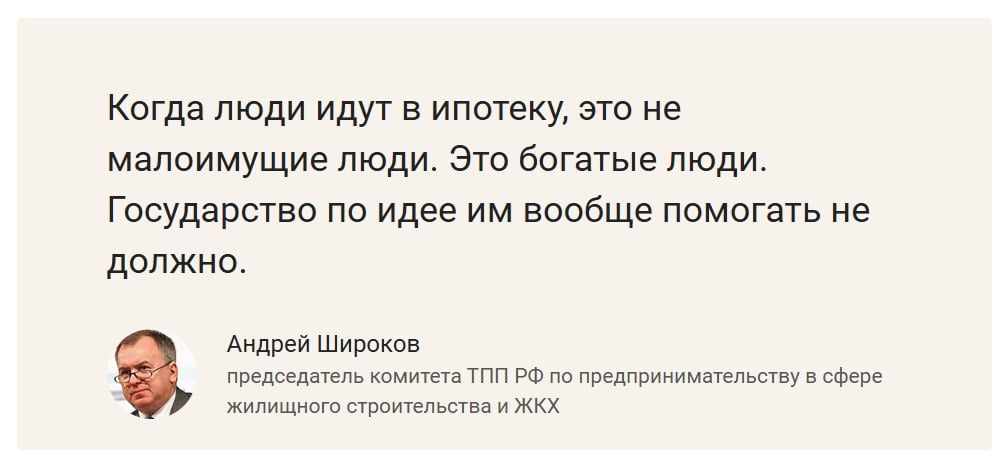 «Еще года два-три назад я Стасишину неоднократно говорил: ищите новые формы! А мы все тупо работаем на продажу, на ипотеку и ждем, когда нам бюджет даст денег, чтобы стимулировать покупателя, чтобы он к нам пришел», – заявил председатель комитета ТПП РФ по предпринимательству в сфере ЖКХ Андрей Широков.  Он выступил с предложением – помогать только отдельным категориям граждан и малоимущим.  «Это люди  ипотечные заемщики – прим. , которые способны заплатить 20 процентов первоначального взноса. И потом 30 лет закрывать ипотеку, по 50–60, а иногда и больше 100 тысяч в месяц выплачивать ее. Государство по идее им вообще помогать не должно. Это совершенно частный процесс покупателя, продавца и банка как некого оператора», – подчеркнул Широков.  По его словам, по Конституции РФ государство отвечает только за поддержку малоимущих и некоторых других категорий граждан. При этом на сегодняшний день есть 4 млн семей очередников на получение жилья. По его подсчетам, на решение проблемы социального жилья нужно 9 трлн рублей из бюджетов всех уровней. А еще 600 млрд рублей – задолженность по жилью детям-сиротам.   «Государственной Думе и министерству надо переориентироваться: или мы бизнесу помогаем, или мы решаем государственную задачу согласно Конституции», – посоветовал Широков.  #мнение