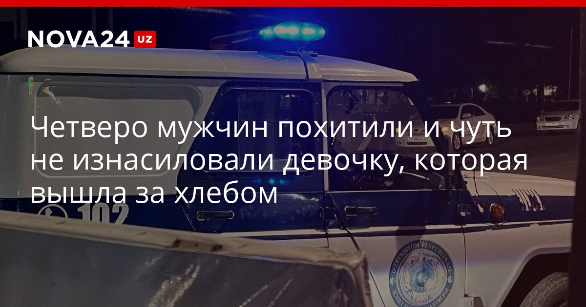 Четверо мужчин похитили и чуть не изнасиловали девочку которая вышла за хлебом Пьяная компания сочла девушку танцовщицей ночного клуба этого хватило для совершения преступления nova24 uz 320692 YouTube Instagram Telegram