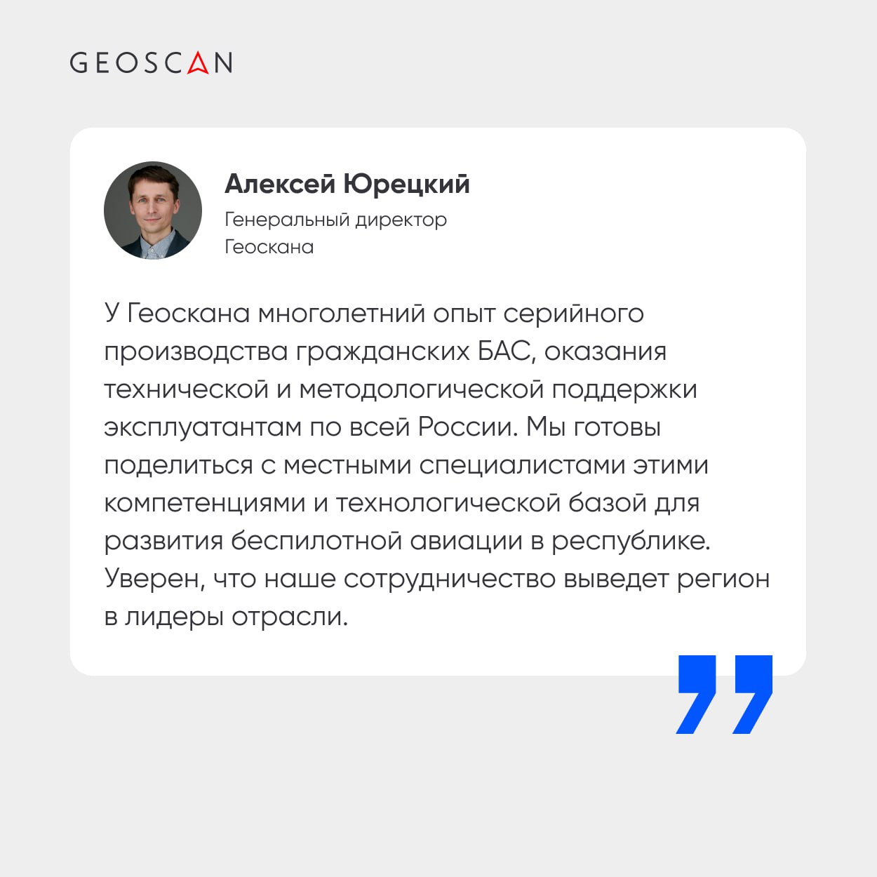 Геоскан и Республика Саха Якутия подписали соглашение о сотрудничестве Партнерство направлено на развитие производства беспилотных авиационных систем и реализацию других совместных проектов в области БАС. Геоскан и правительство Республики Саха Якутия договорились об оказании методологической и экспертной поддержки для создания авиационного учебного центра по подготовке специалистов и преподавателей в области БАС. Также АУЦ будет использоваться для демонстрации сценариев применения беспилотников. Отдельными направлениями сотрудничества станут сопровождение ГАУ «Технопарк «Якутия» в получении сертификата эксплуатанта БАС и развитие инфраструктуры технопарка для проведения соревнований в области беспилотных авиационных систем. «Это важный шаг в развитии беспилотной авиации. Мы видим огромный потенциал в применении БАС в различных отраслях нашей экономики — от сельского и лесного хозяйства до геологоразведки и мониторинга окружающей среды. Создание авиационного учебного центра позволит нам подготовить высококвалифицированных специалистов, а развитие инфраструктуры Технопарка «Якутия» станет площадкой для инноваций и соревнований в этой перспективной области», — отметил председатель правительства республики Саха Якутия Кирилл Бычков.