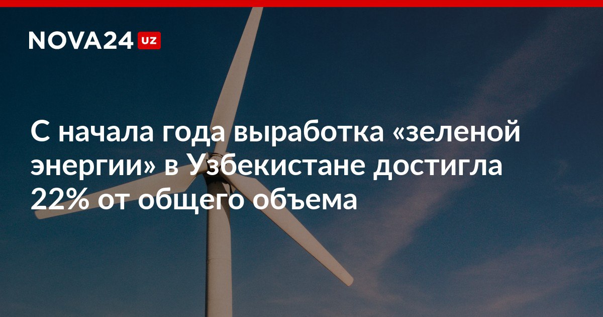 С начала года выработка зеленой энергии в Узбекистане достигла 22 от общего объема В настоящее время в стране работают 12 солнечных и 5 ветровых электростанций nova24 uz 303607 NOVA24 LIVE