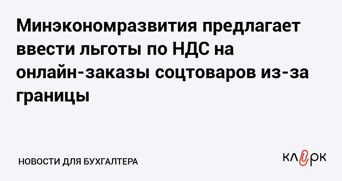 Минэкономразвития предлагает ввести льготы по НДС на онлайн заказы соцтоваров из за границы Клерк Ру Практическая помощь бухгалтеру RSS Чтобы не нарушать международные обязательства Минэкономразвития предлагает установить льготы на импортные социальные товары которые могут россияне заказывать через маркетплейсы из за границы