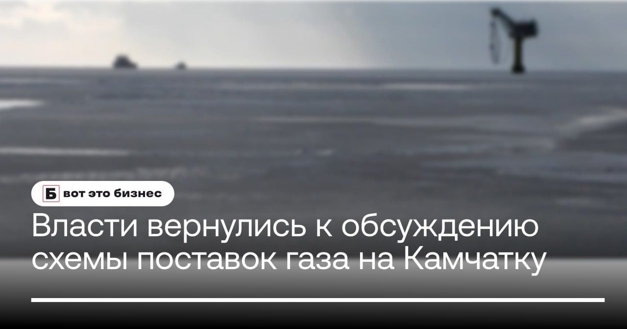 Власти вернулись к обсуждению схемы поставок газа на Камчатку  Правительство России возобновило обсуждение логистики поставок сжиженного природного газа  СПГ  на Камчатку.   Ранее предполагалось, что газ будет доставляться с проекта «Сахалин-2», однако в связи с изменившейся геополитической ситуацией рассматриваются альтернативные маршруты и источники поставок.   Это решение обусловлено необходимостью обеспечения энергетической безопасности региона и стабильного снабжения топливом.    вот это Бизнес