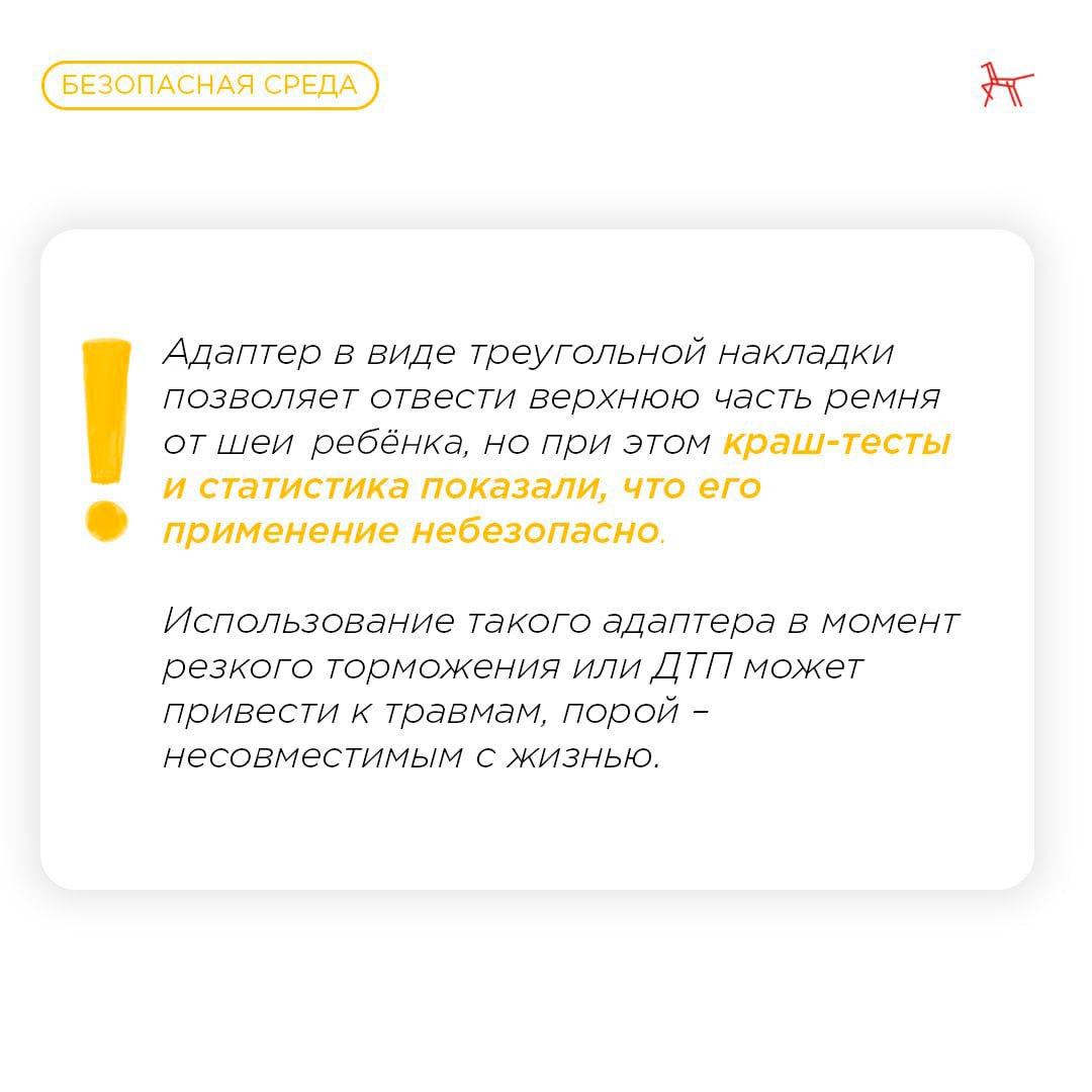 Адаптер для ремня безопасности: может ли он заменить детское удерживающее устройство?  Один из подписчиков Института воспитания задал вопрос:  «Можно ли использовать треугольник вместо бустера?»    Если отвечать кратко – нет, нельзя. Треугольник является  фиксирующим устройством, но не удерживающим. Он не может заменить детское автокресло.    Испытания на автополигоне НАМИ показали: при внезапном торможении или ударе адаптер не только не спасает от травм, но и наносит их.  Из-за того, что поясная лямка подтягивается вверх, при торможении все давление приходится на область живота. И если верхняя часть тела защищена рёбрами, а нижняя – бёдрами, то жизненно важные органы брюшной полости максимально уязвимы.    Более подробную информацию о детском адаптере для ремней безопасности можно найти в карточках выше    Красный конь   Институт воспитания. Подписаться