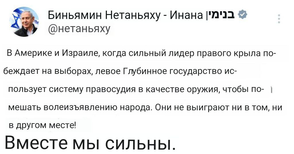 «Как и в Америке, так и здесь в Израиле, когда на выборах побеждает сильный правый лидер, левое Глубинное государство превращает систему правосудия в оружие, чтобы помешать народной воле. Они не победят ни в одном месте! Мы сильны вместе».  Нетаньяху решил присоединится к правому  лагерю, в который входит Трамп, Миллей, Орбан, Вайдель, Абаскаль и так далее  Новости из мира вечной борьбы