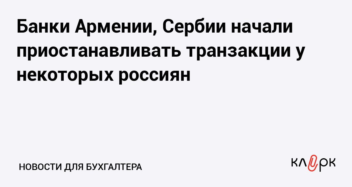 Банки Армении Сербии начали приостанавливать транзакции у некоторых россиян Клерк Ру Практическая помощь бухгалтеру RSS Банки Армении и Сербии приостанавливают отдельные транзакции россиянам а в Казахстане Таджикистане и Омане усилили проверки из за этого переводы идут дольше и иногда требуют допдокументы