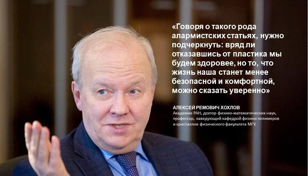 Профессор МГУ объяснил, почему пластиковая упаковка продуктов принесет гораздо меньше вреда, чем отказ от нее. Так учёный отреагировал на недавнее исследование швейцарских коллег. Хохлов, который также является академиком РАН, подчеркнул, что вокруг нас действительно множество микрочастиц, но относиться к этому нужно спокойно.  Статистический анализ публикаций в реферируемых журналах — именно это называется метаанализом — ничего нового не показал: очевидно, что частицы упаковки, какой бы она ни была, будут переходить в то, что в нее упаковано. Алюминий — из фольги, частицы целлюлозы — из бумаги или картона, полимер — из пластиковой тары. И в этом ряду пластик — наименее  токсичный агент, хотя на обсуждаемых концентрациях — единичные частицы в образцах — о токсичности вообще нет смысла говорить.  Профессор также уточнил, что появлению пластиковой упаковки общество напротив обязано большей безопасностью для здоровья и комфорта в целом.