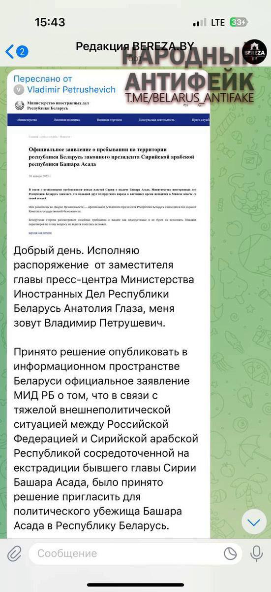 Внимание: фейк! По региональным СМИ идёт поддельная рассылка якобы от  белорусского МИД.   Журналистов уверяют, что «принято решение опубликовать в информационном пространстве Беларуси официальное заявление» о том, что «в связи с тяжелой внешнеполитической ситуацией между Российской Федерацией и Сирийской арабской Республикой сосредоточенной на экстрадиции бывшего главы Сирии Башара Асада, было принято решение пригласить для политического убежища Башара Асада в Республику Беларусь».  К письму прикреплено сообщение, напоминающую форму на сайте МИДа, где написано, что  «большой друг белорусского народа в настоящее время находится в Минске вместе со своей семьей».   «Они размещены во Дворце Независимости - официальной резиденции Президента Республики Беларусь и находятся под охраной Комитета государственной безопасности».  Явно авторы письма рассчитывают, что кто-то из пишущей братии поведется и сообщение опубликуют.