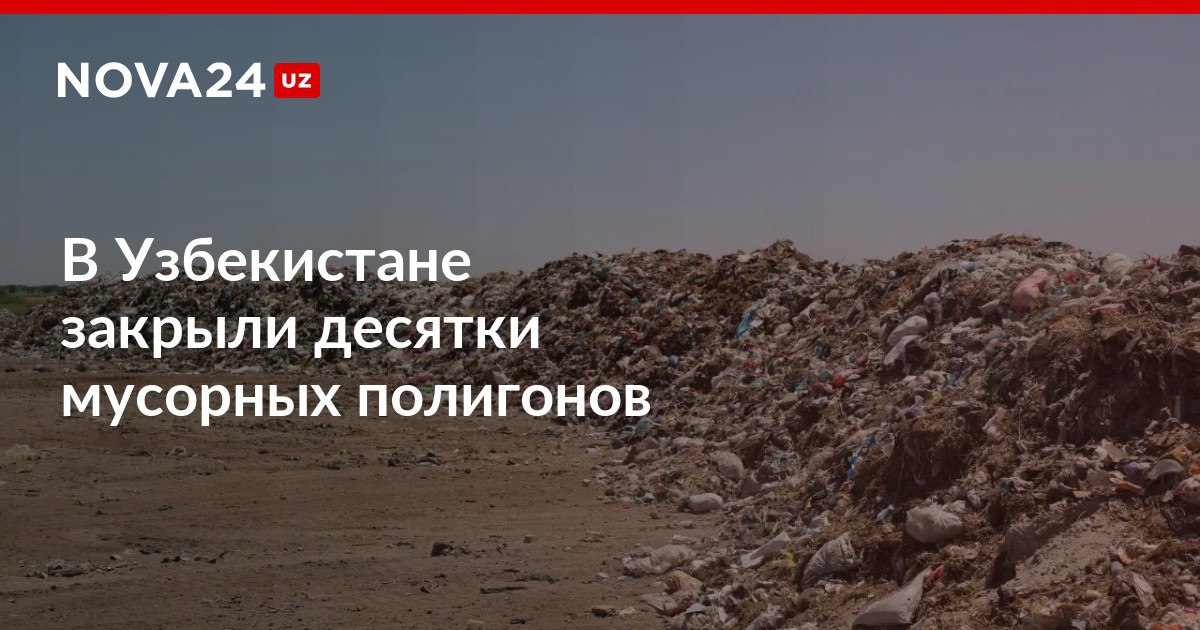 В Узбекистане закрыли десятки мусорных полигонов Земли где ранее собирали бытовые отходы восстановили и вернули природе nova24 uz 309280 NOVA24 LIVE