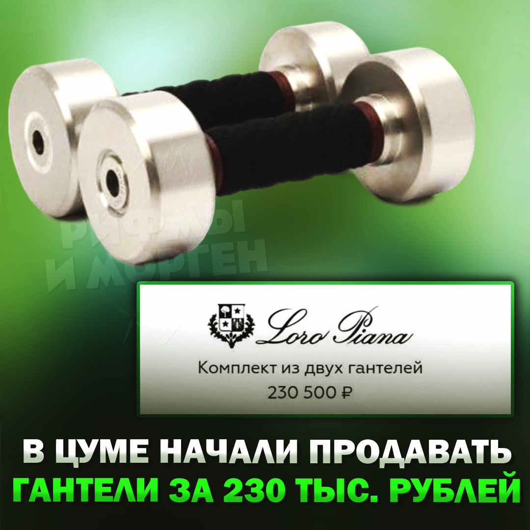 Ничего необычного, просто в ЦУМе начали продать гантели за ₽230 тысяч...  Спортивный инвентарь представлен брендом Loro Piana и отделан натуральной кожей, говорится на сайте с продажей.    — за такие деньги они за меня качаться должны   — это не они много стоят, а вы мало зарабатываете!    Рифмы и Морген