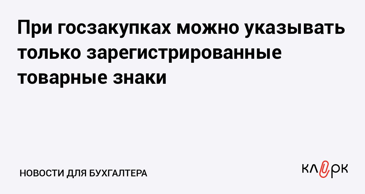 При госзакупках можно указывать только зарегистрированные товарные знаки Клерк Ру Практическая помощь бухгалтеру RSS ФАС уточнила порядок оформления заявок при закупках по 44 ФЗ