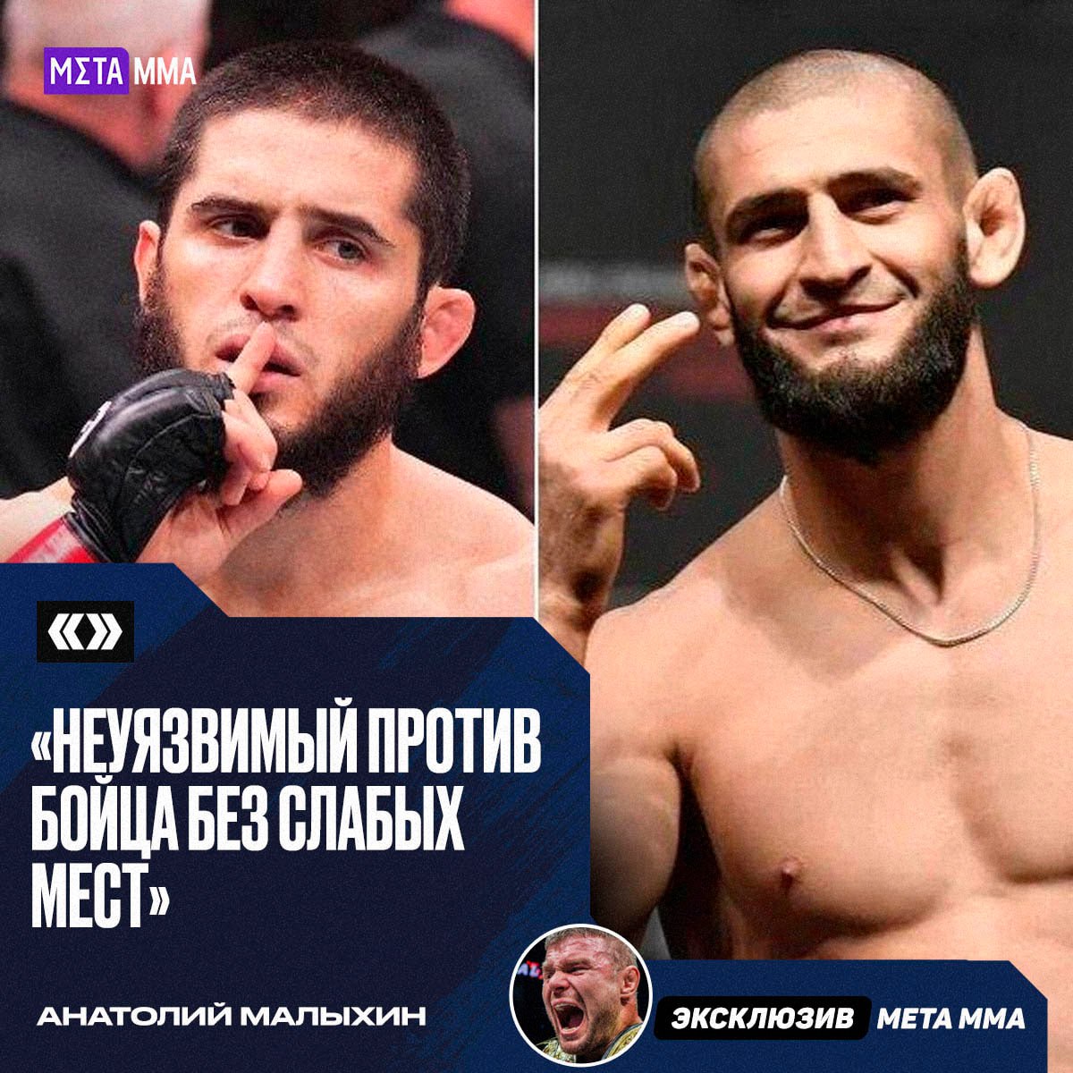 Чемпион ONE в двух дивизионах Анатолий Малыхин заявил, что поединок Хамзата Чимаева и Ислама Махачева вызовет огромный интерес и выявит лучшего бойца современности, но для самой встречи все еще существуют препятствия  «Если бой состоится, его посмотрят все, особенно наша аудитория. Для меня Ислам – боец без слабых мест, умеющий делать все. Хамзат на данный момент тоже кажется неуязвимым. Здесь столкнутся два элитных бойца нашего времени. Это будет прекрасное событие для выявления лучшего.  Однако, во-первых, думаю, что Хамзату будет очень тяжело сделать 77 кг. Во-вторых, чтобы это все сбылось, им нужно победить в своих боях. Многое должно произойти. А бой, конечно, самого высочайшего масштаба», – сказал Малыхин.  А кто ваш фаворит в этом потенциальном поединке?     — Думаю, что Ислам!   — Хамзат точно фаворит!