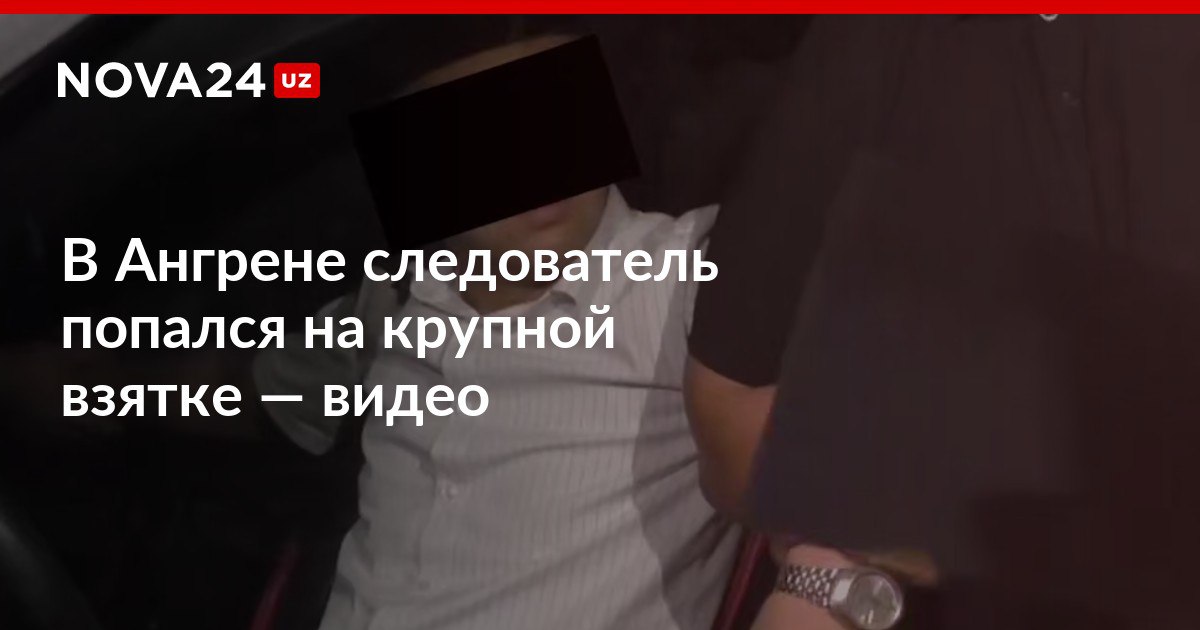 В Ангрене следователь попался на крупной взятке видео Мужчину задержали при получении денег и заключили под стражу nova24 uz 300287 NOVA24 LIVE