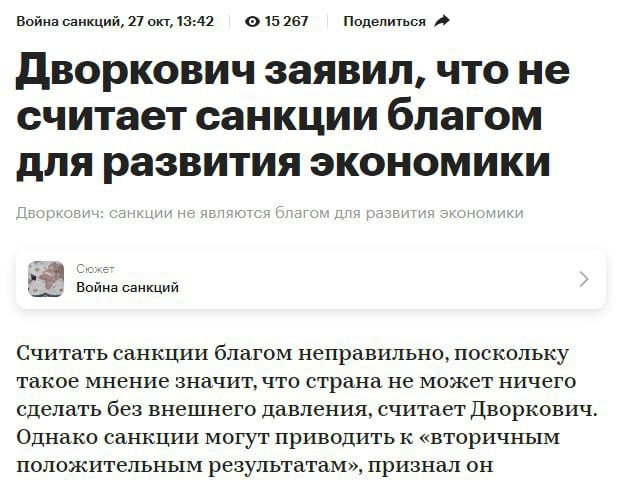 Время удивительных открытий  Дворкович признал, что санкции не являются благом. Вот вроде шахматист - умным человеком должен быть - а дошло до него только сейчас.  Даже в Кремле давно признали, и требуют снятия всех санкций как неотъемлемого условия перемирия. А Дворкович только сообразил.  В части положительных последствий он неправ, кстати. Россия и с внешним давлением ничего не может: максимум взять китайское и наклеить свой шильдик. Где импортозамещенные самолеты? Где свое критично важное оборудование хотя бы для добычи нефти и газа? Ни о какой организации вследствие внешнего давления, как он утверждает, и речи не идет.