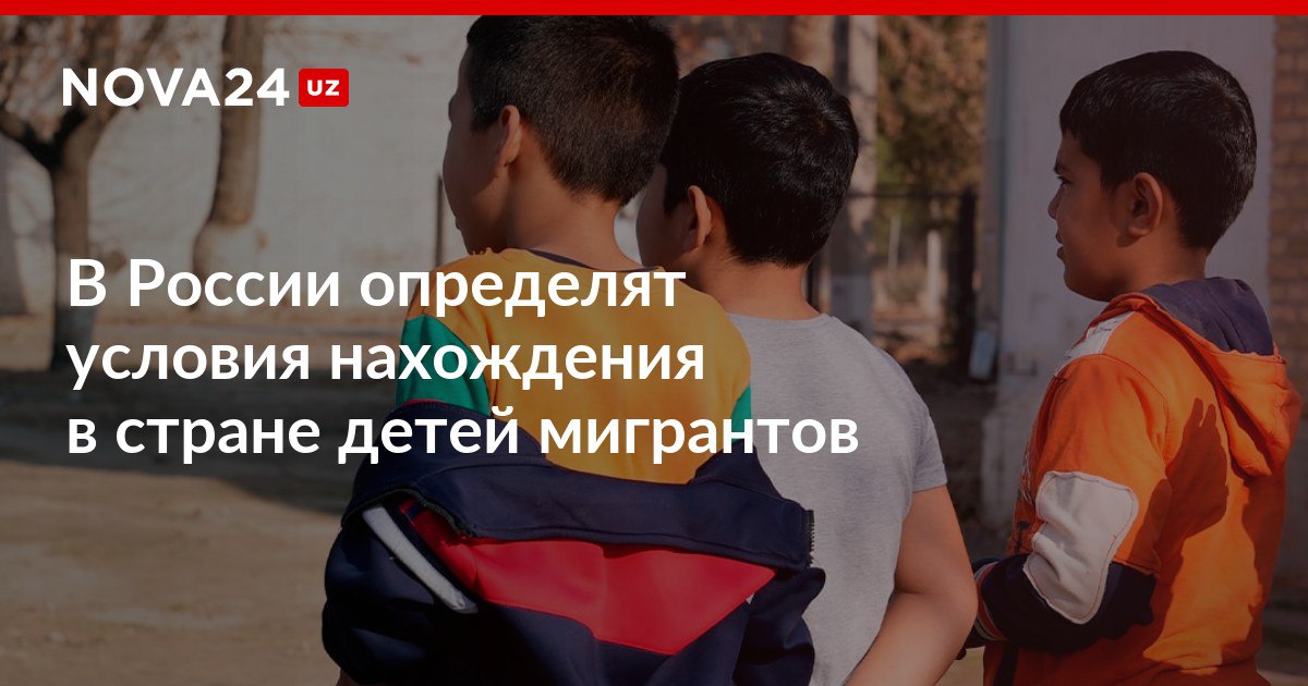 В России определят условия нахождения в стране детей мигрантов Правила коснутся посещения или непосещения ими школ nova24 uz 318752 NOVA24 LIVE