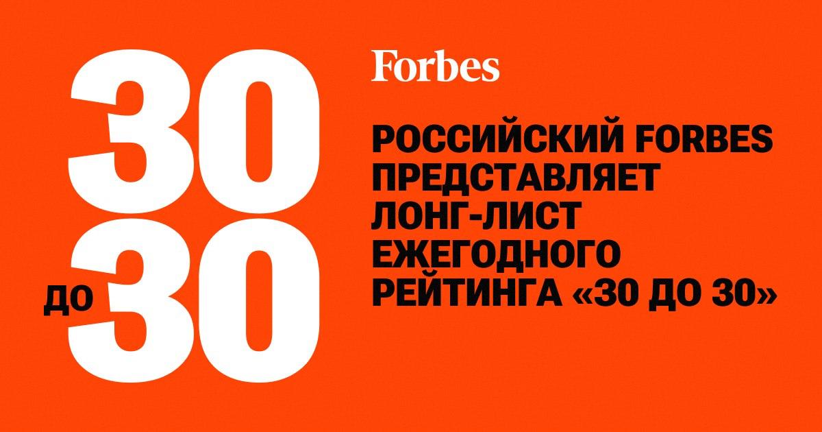 Российский Forbes представляет ежегодный рейтинг «30 до 30» Наши герои – те, кто к 30 годам получил признание в профессиональном сообществе и стал известен на всероссийском или даже глобальном уровне. Лонг-лист из 100 номинантов формировался редакторами рейтинга с помощью экспертов —предпринимателей, управленцев, инвесторов, консультантов, имеющих вес в той или иной сфере. В список вошли претенденты, рекомендованные или отмеченные экспертами, а также откликнувшиеся на призыв Forbes заполнить и прислать заявку на участие в проекте. При формировании списка номинантов учитывались следующие критерии: возраст не старше 30 лет , признание в профессиональном сообществе и личная конкурентоспособность на российском или глобальном уровне. Критерии сформированы при участии аналитиков McKinsey. Для оценки медийности героев использованы данные поисковых систем и социальных сетей. После формирования лонг-листа жюри, экспертный совет в него входят 3–5 специалистов по каждой категории и редакция, учитывая результаты голосования читателей на сайте Forbes, выберут 30 самых перспективных россиян до 30 лет — по три лауреата в каждой из десяти категорий. Имена топ-30 будут опубликованы в июльском номере Forbes. Кто вошел в лонг-лист рейтинга самых перспективных россиян в этом году — узнайте на сайте Forbes