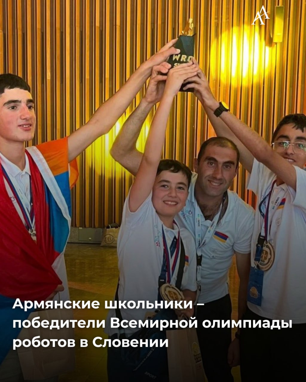 Армянские школьники победители Всемирной олимпиады роботов в Словении Сборная Армении стала победителем Всемирной олимпиады роботов World Robot Olympiad которая в этом году прошла в Словении На турнире Армению представляли школьники из Инженерной мастерской Армат Ваге Габриелян школа 131 Ереван Арарат Баяндурян и Григор Ходжаян школа села Айгут Гегаркуникский марз Их наставник Шаген Арабачян Всего в World Robot Olympiad приняли участие 214 команд из 45 стран мира Armenian Assembly