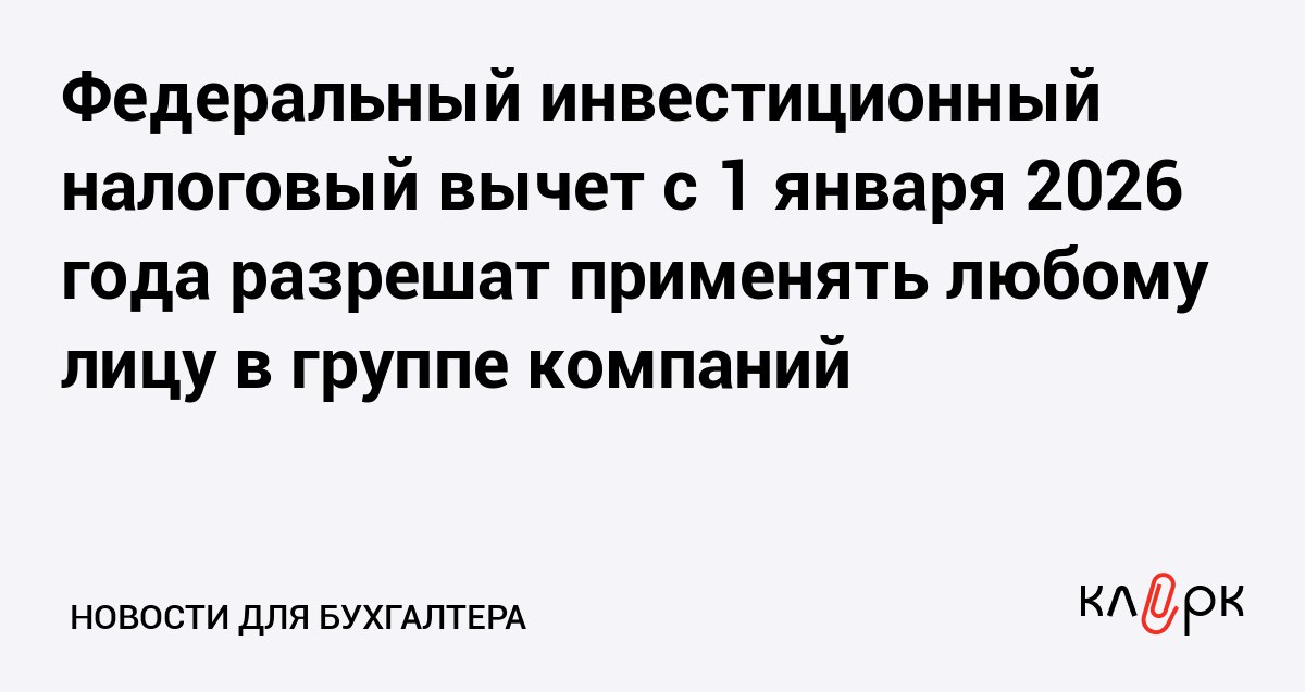 Федеральный инвестиционный налоговый вычет с 1 января 2026 года разрешат применять любому лицу в группе компаний Клерк Ру Практическая помощь бухгалтеру RSS ФИНВ сможет применять любая компания которая входит в одну группу с тем кто делает капитальные вложения Причем сфера деятельности такого получателя налогового вычета может быть любой