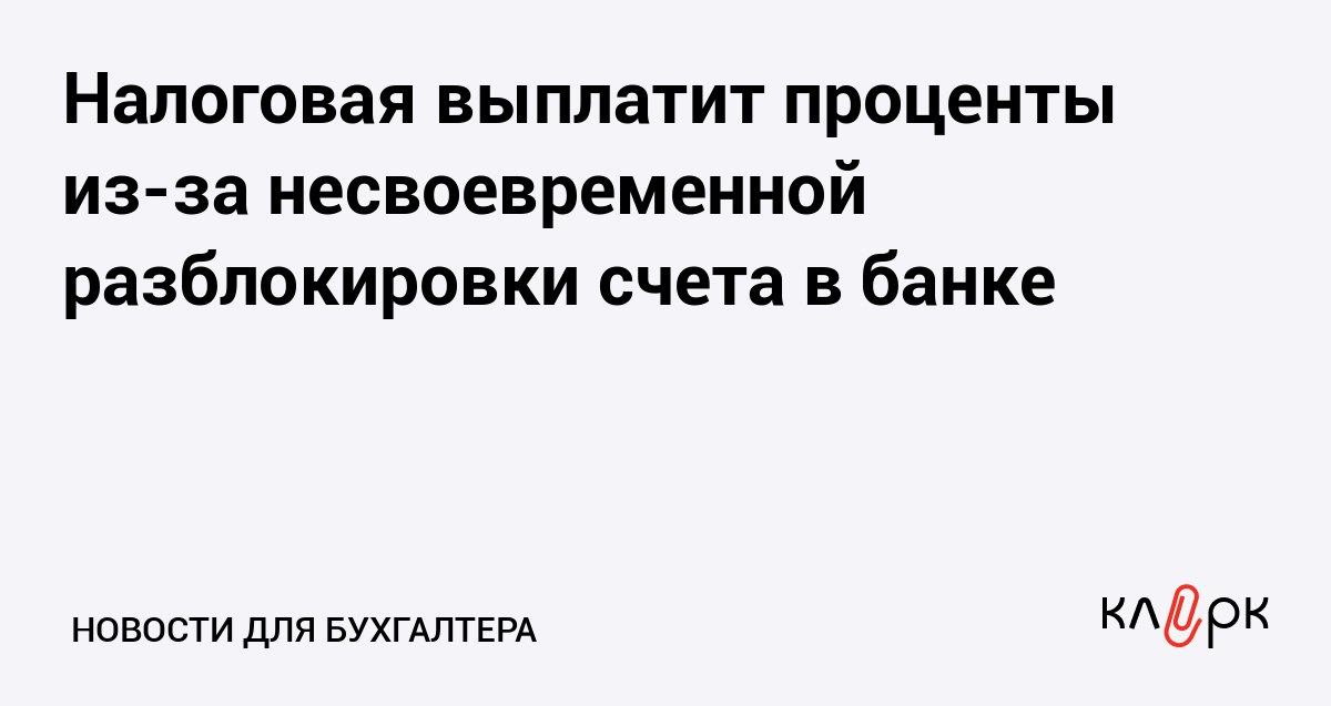 Налоговая выплатит проценты из за несвоевременной разблокировки счета в банке Клерк Ру Практическая помощь бухгалтеру RSS В ходе проверки налоговики приостановили операции по счету но потом решение отменили За задержку в разблокировке суд обязал налоговиков платить проценты