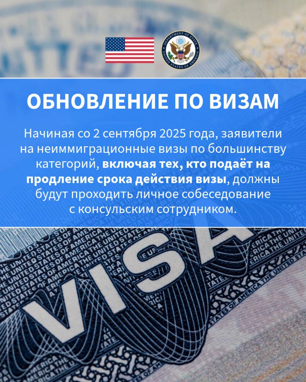 Начиная со 2 сентября 2025 года, заявители на неиммиграционные визы по большинству категорий, включая тех, кто подаёт на продление срока действия визы, должны будут проходить личное собеседование с консульским сотрудником.    Для получения дополнительной информации посетите сайт Бюро консульских дел Госдепартамента США