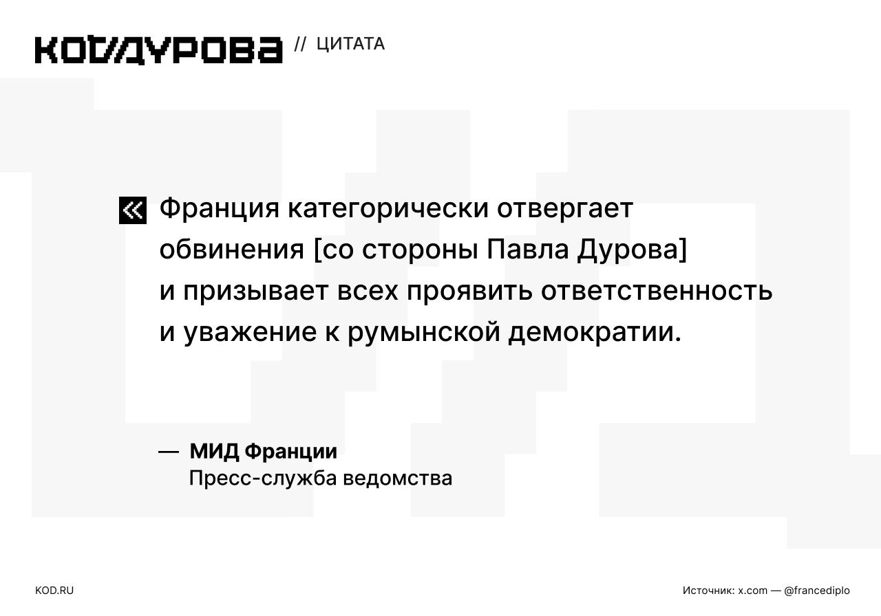 МИД Франции про обвинения со стороны Дурова МИД Франции назвал фейком заявление Павла Дурова о попытке заставить Telegram вмешаться в предвыборный процесс в Румынии. В своём сообщении пресс-служба ведомства назвала «совершенно необоснованными» обвинения в том, что Франция «якобы вмешивается в президентские выборы в Румынии». Министерство напомнило о «дружественных» действиях Франции в отношении Румынии, направленных на поддержку этого государства: «Лгать о Франции, оскорблять её — значит нарушать эту историю». Павел Дуров ранее рассказал, что представители «одного западноевропейского правительства» попросили его «заставить замолчать консервативные голоса в Румынии в преддверии президентских выборов». Он не назвал Францию, но добавил к своей публикации эмодзи багета и сменил название своего канала Du Rove s Channel французская интерпретация на обычное — Pavel Durov. Подписаться