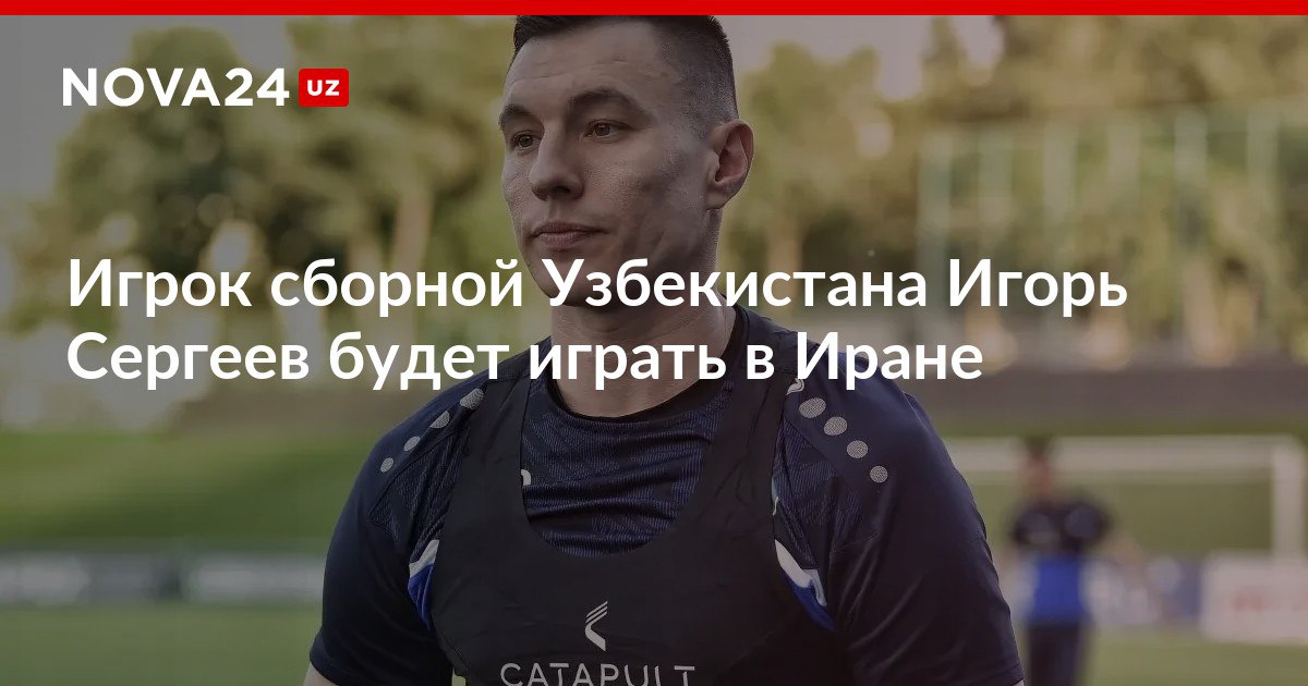 Игрок сборной Узбекистана Игорь Сергеев будет играть в Иране Спортсмен попрощался с ташкентским Пахтакором nova24 uz 317814 NOVA24 LIVE