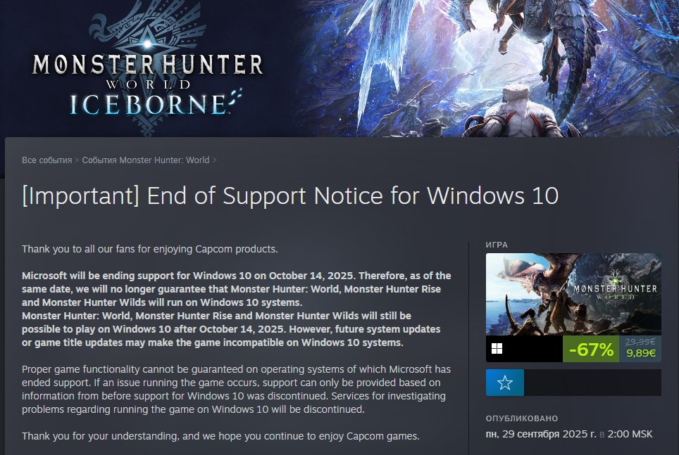 ОКАК Capcom прекращает поддержку Windows 10 в грядущих патчах Monster Hunter World Всё это из за решения Microsoft о прекращении поддержки Windows 10 которое вступит в силу уже 14 октября Игроки на десятке смогут спокойно играть но все патчи после обозначенной даты могут сломать им игру Скорее всего Capcom начнёт форсить эту политику во всех своих продуктах тем самым запустив волну СЛЫШ ОБНОВИ ВИНДОУС UPD в Wilds и Rise то же самое