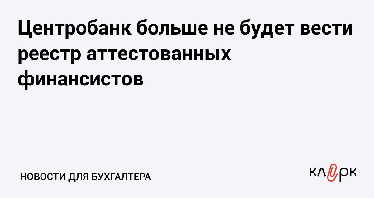 Центробанк больше не будет вести реестр аттестованных финансистов Клерк Ру Практическая помощь бухгалтеру RSS Банк России с 20 апреля 2026 года перестал аккредитовывать компании которые проводят аттестацию специалистов финансового рынка