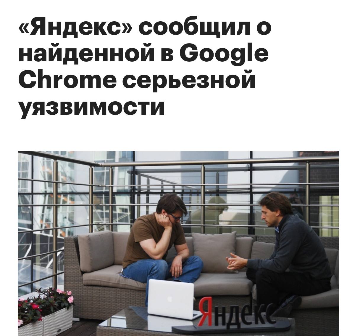 Инженер по безопасности Яндекса помог спасти от кибератак миллиарды пользователей парень наткнулся на серьезную дыру в одной из версий движка V8 на нём пашут Chromium браузеры когда проверял внешний код Уязвимость открывала дорогу к хитрым атакам и это могло обернуться серьезными последствиями для всех Чел предложил фикс Google его принял и в сентябре выкатил патч для V8 Обновление безопасности в Яндекс Браузере выпускаются независимо от Chromium так что его юзеры проскочили без проблем Наш слоняра