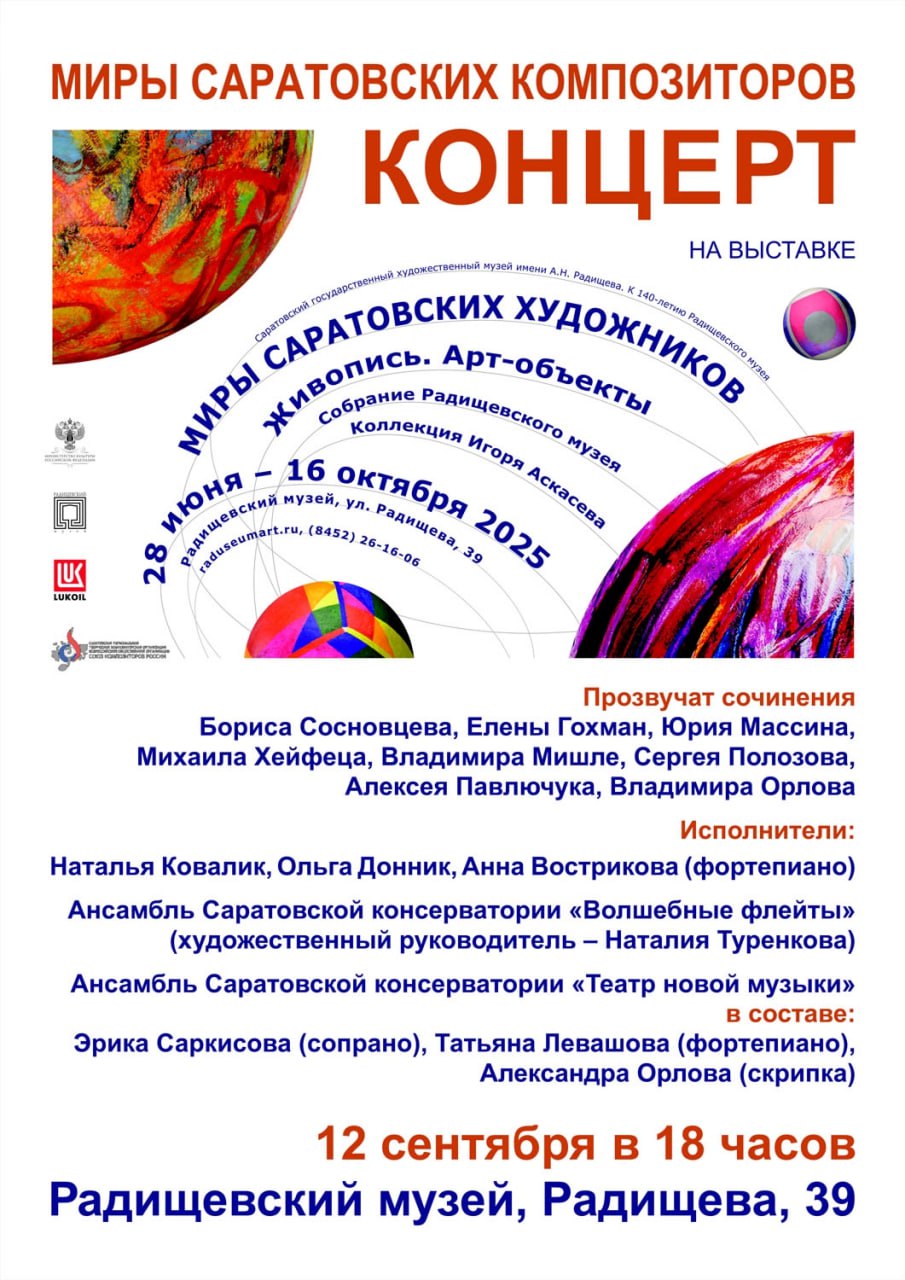 Художественно музыкальная программа Миры саратовских композиторов 12 сентября в 18 00 Историческое здание Радищева 39 В рамках выставки Миры саратовских художников состоится концерт Миры саратовских композиторов В программе произведения Бориса Сосновцева Елены Гохман Юрия Массина Михаила Хейфеца Владимира Мишле Сергея Полозова Алексея Павлючука Владимира Орлова Исполнители Наталья Ковалик Ольга Донник Анна Вострикова фортепиано Ансамбль Саратовской консерватории Волшебные флейты художественный руководитель Наталия Туренкова Ансамбль Саратовской консерватории Театр новой музыки в составе Эрика Саркисова сопрано Татьяна Левашова фортепиано Александра Орлова скрипка Концерт проводится совместно с Саратовской региональной творческой композиторской организацией Союза композиторов России Купить билет