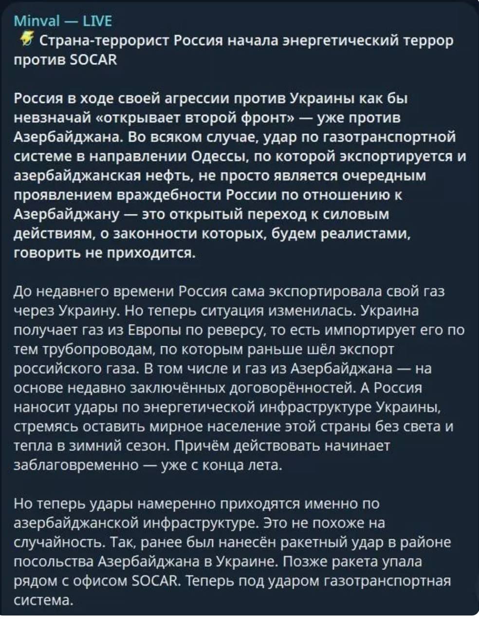 Азербайджан нервничает и жалуется Трампу. Азербайджанское издание «Minval» обвинило Россию в «открытии второго фронта» и агрессии против Азербайджана, обозвав «страной-террористом». Пишут, что удары по инфраструктуре государственной нефтегазовой компании Азербайджана SOCAR на территории подконтрольной Украине были нанесены намерено: «Удары намеренно приходятся именно по азербайджанской инфраструктуре. Это не похоже на случайность. Так, ранее был нанесён ракетный удар в районе посольства Азербайджана на Украине. Позже ракета упала рядом с офисом SOCAR. Теперь под ударом газотранспортная система». В четверг SOCAR подписала документ о сотрудничестве с американской ExxonMobil, а минувшей ночью российские дроны взорвали её нефтебазу Llc Svitanok Oil Trades в Одесской области. Господа, а вы напишите жалобу на Россию … в Спортлото.